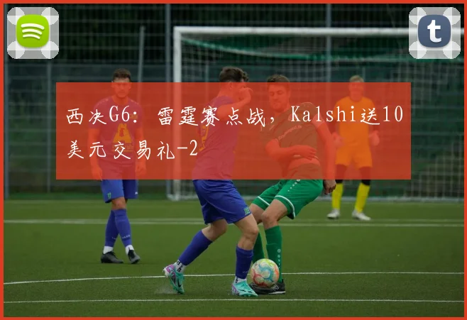 西决G6：雷霆赛点战，Kalshi送10美元交易礼