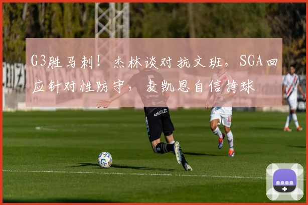 G3胜马刺！杰林谈对抗文班，SGA回应针对性防守，麦凯恩自信持球
