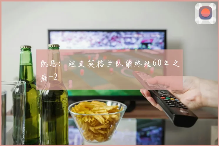 凯恩：这支英格兰队能终结60年之痛
