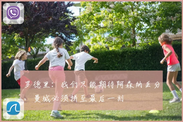 罗德里：我们只能期待阿森纳丢分，曼城必须拼至最后一刻