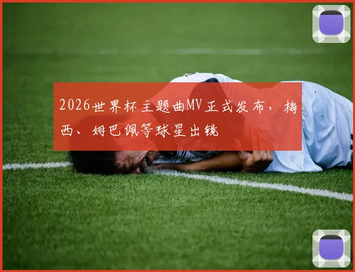 2026世界杯主题曲MV正式发布，梅西、姆巴佩等球星出镜