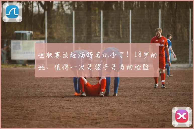 世联赛该给杨舒茗机会了！18岁的她，值得一次是骡子是马的检验