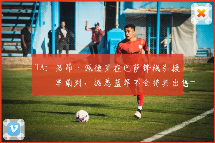TA：若昂·佩德罗在巴萨锋线引援名单前列，据悉蓝军不会将其出售