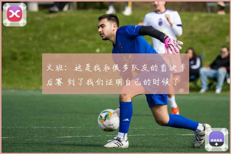 文班：这是我和很多队友的首次季后赛 到了我们证明自己的时候了