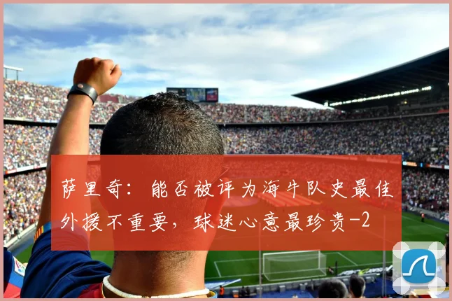 萨里奇：能否被评为海牛队史最佳外援不重要，球迷心意最珍贵