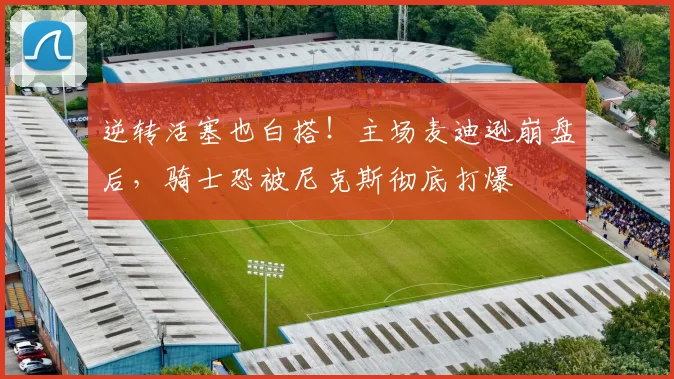 逆转活塞也白搭！主场麦迪逊崩盘后，骑士恐被尼克斯彻底打爆