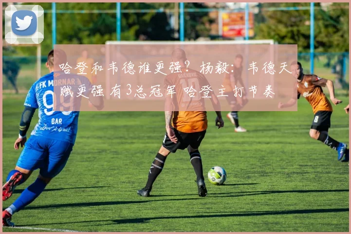 哈登和韦德谁更强？杨毅：韦德天赋更强 有3总冠军 哈登主打节奏
