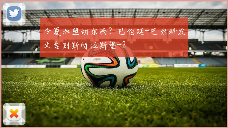 今夏加盟切尔西？巴伦廷-巴尔科发文告别斯特拉斯堡