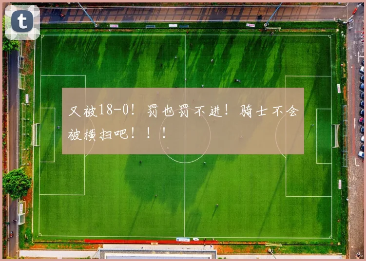 又被18-0！罚也罚不进！骑士不会被横扫吧！！！