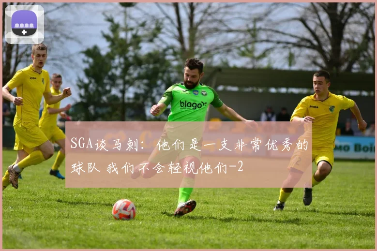 SGA谈马刺：他们是一支非常优秀的球队 我们不会轻视他们