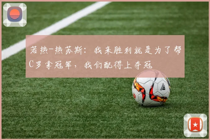 若热-热苏斯：我来胜利就是为了帮C罗拿冠军，我们配得上夺冠