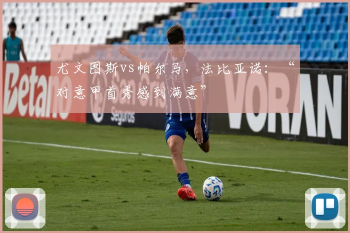 尤文图斯vs帕尔马，法比亚诺：“对意甲首秀感到满意”