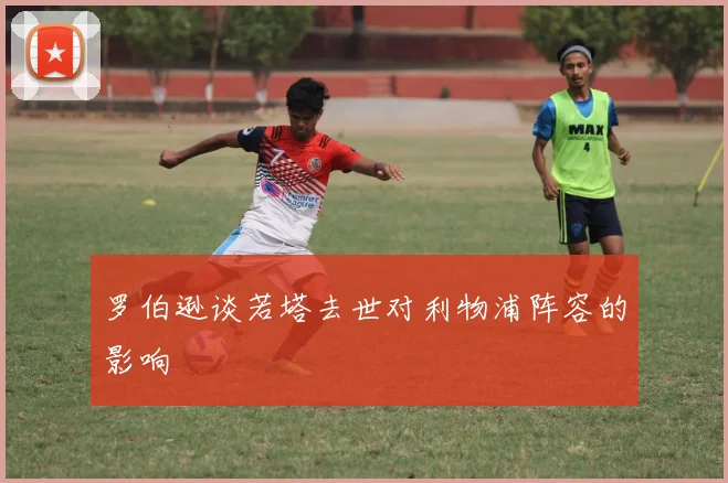 罗伯逊谈若塔去世对利物浦阵容的影响