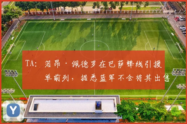 TA：若昂·佩德罗在巴萨锋线引援名单前列，据悉蓝军不会将其出售