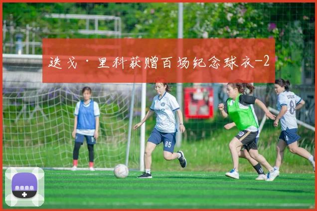 迭戈·里科获赠百场纪念球衣