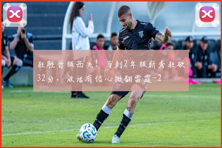 狂胜晋级西决！马刺2年级新秀狂砍32分，放话有信心掀翻雷霆