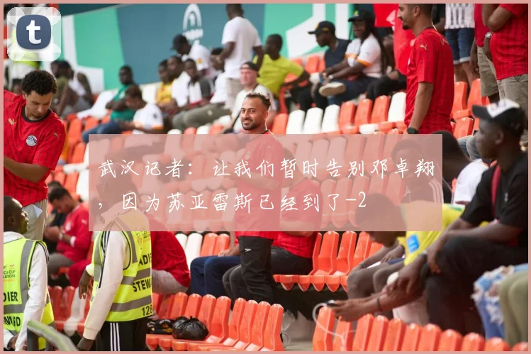 武汉记者：让我们暂时告别邓卓翔，因为苏亚雷斯已经到了