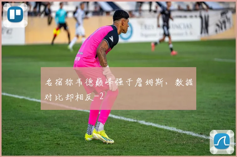 名宿称韦德巅峰强于詹姆斯，数据对比却相反