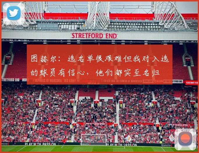 图赫尔：选名单很艰难但我对入选的球员有信心，他们都实至名归