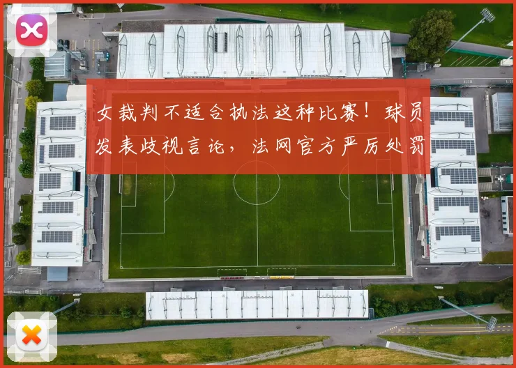 女裁判不适合执法这种比赛！球员发表歧视言论，法网官方严厉处罚