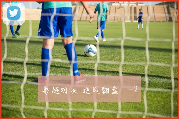 粤超对决 逆风翻盘　