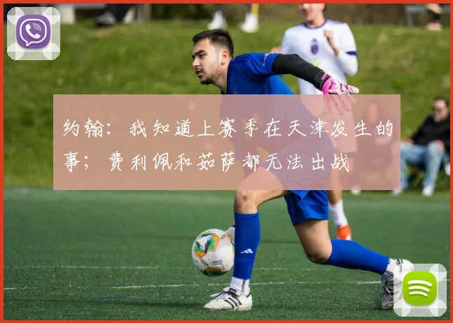 约翰：我知道上赛季在天津发生的事；费利佩和茹萨都无法出战
