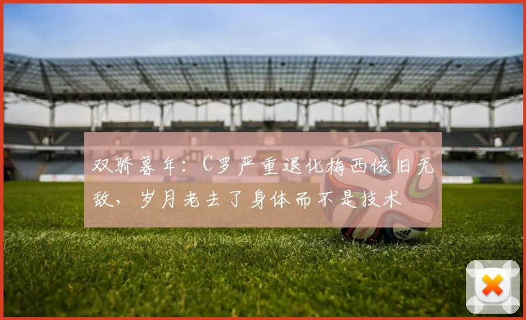 双骄暮年：C罗严重退化梅西依旧无敌，岁月老去了身体而不是技术