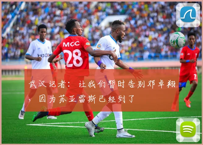 武汉记者：让我们暂时告别邓卓翔，因为苏亚雷斯已经到了