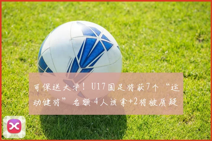 可保送大学！U17国足将获7个“运动健将”名额 4人该拿+2将被质疑