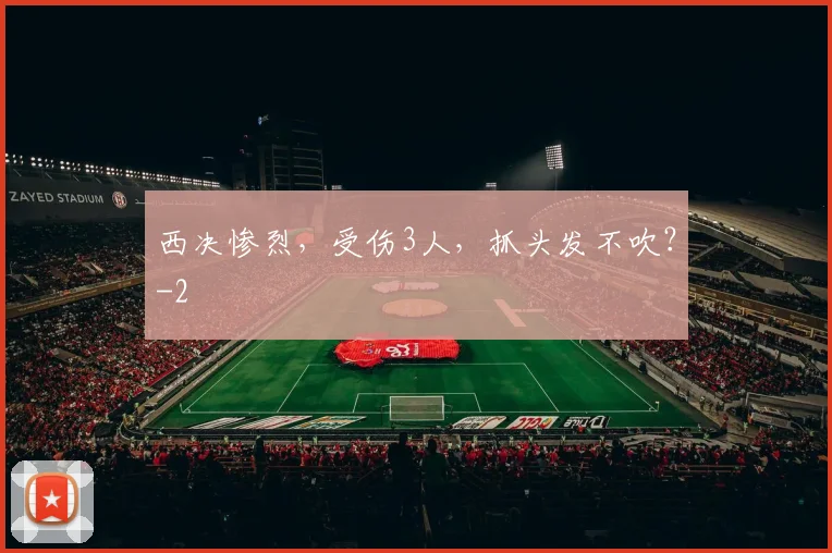 西决惨烈，受伤3人，抓头发不吹？